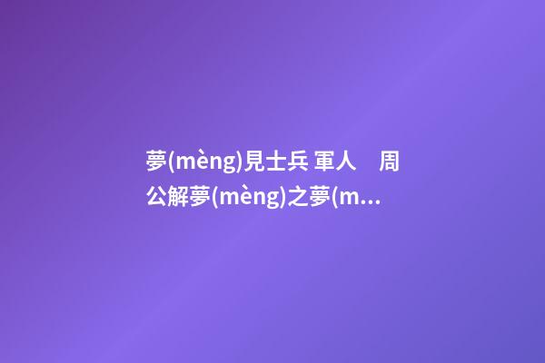 夢(mèng)見士兵 軍人　周公解夢(mèng)之夢(mèng)到士兵 軍人